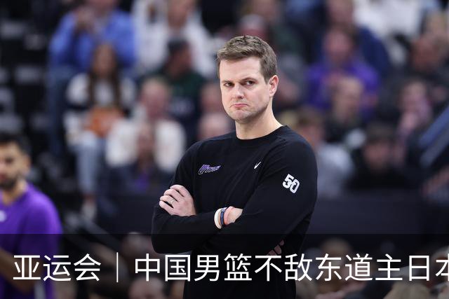 亚运会｜中国男篮不敌东道主日本队，无缘亚运会男篮决赛